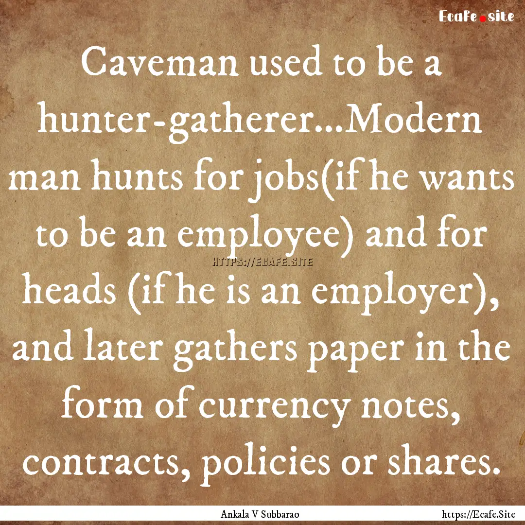 Caveman used to be a hunter-gatherer...Modern.... : Quote by Ankala V Subbarao