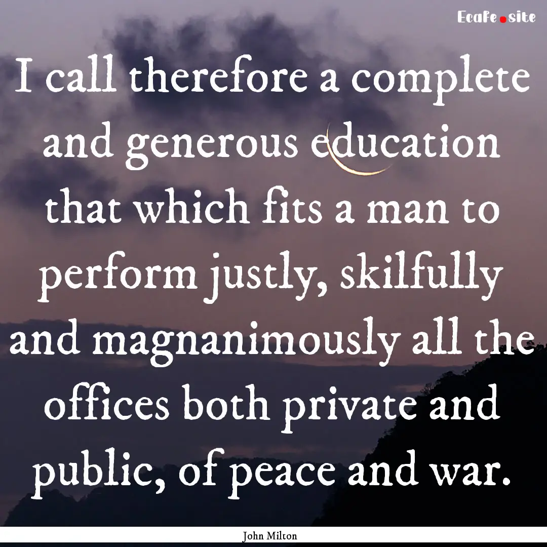 I call therefore a complete and generous.... : Quote by John Milton