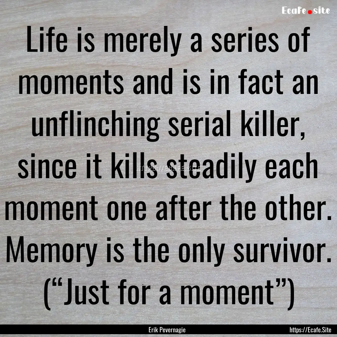 Life is merely a series of moments and is.... : Quote by Erik Pevernagie