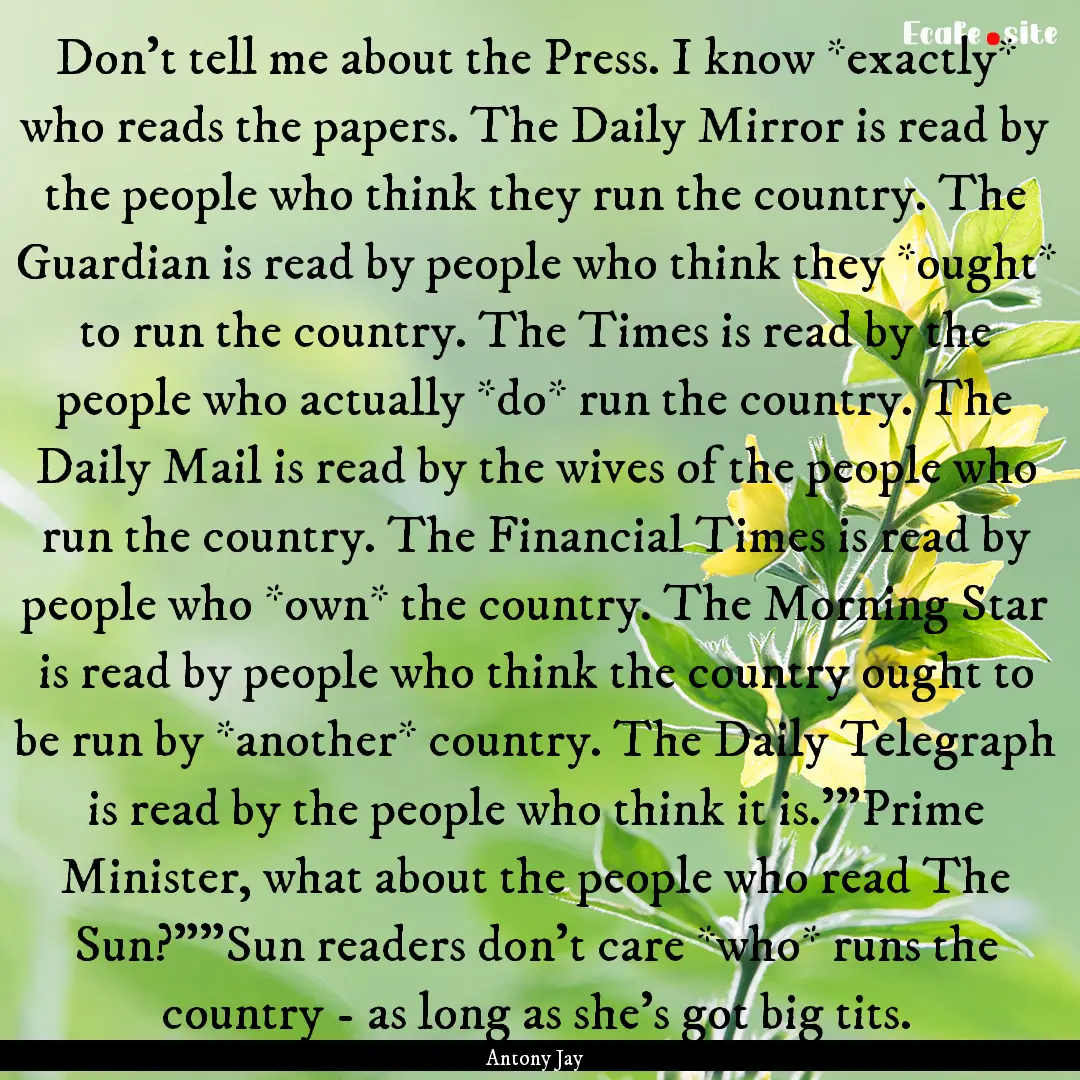 Don't tell me about the Press. I know *exactly*.... : Quote by Antony Jay