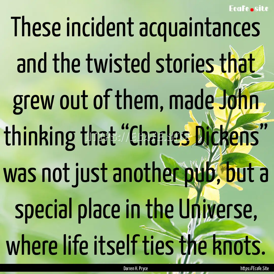 These incident acquaintances and the twisted.... : Quote by Darren H. Pryce