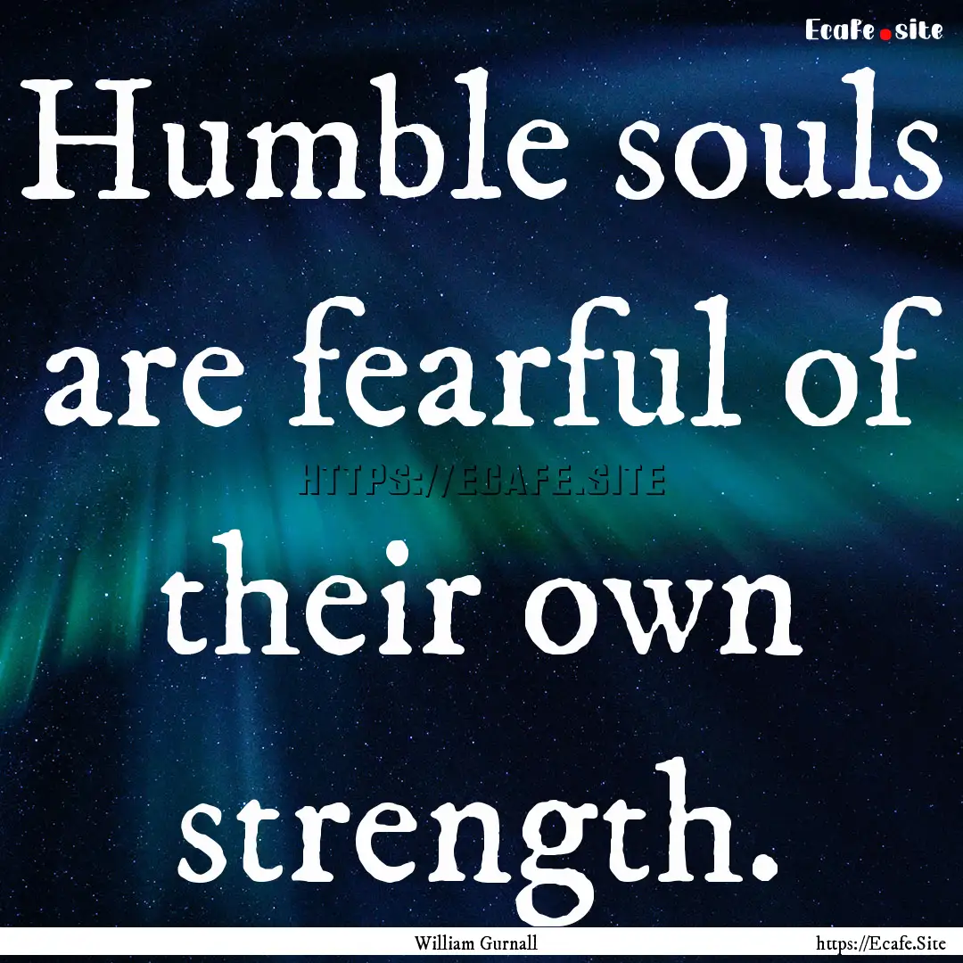 Humble souls are fearful of their own strength..... : Quote by William Gurnall