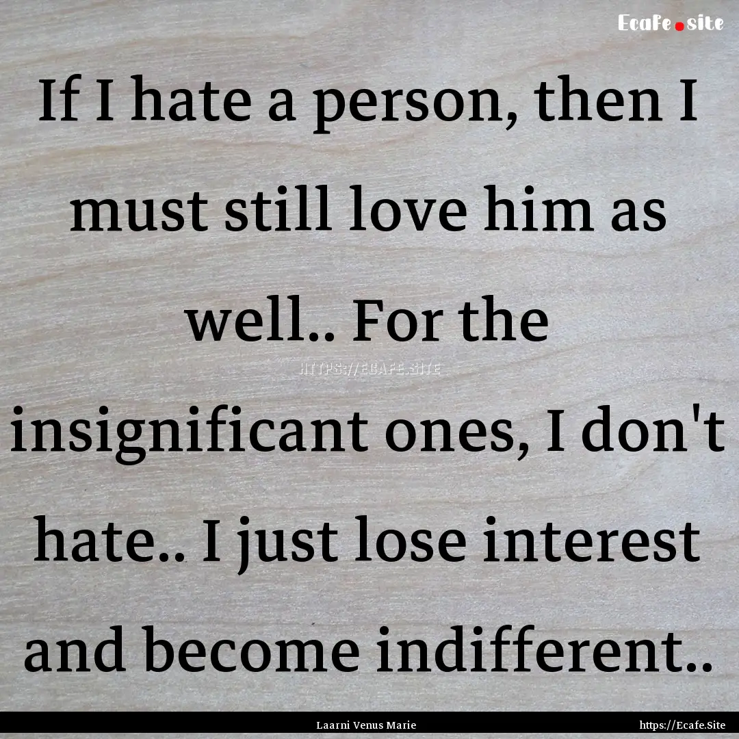 If I hate a person, then I must still love.... : Quote by Laarni Venus Marie