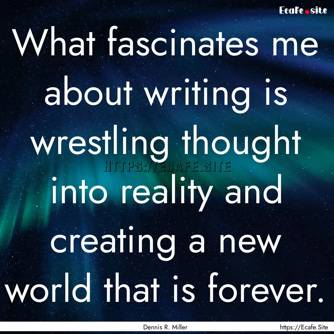 What fascinates me about writing is wrestling.... : Quote by Dennis R. Miller