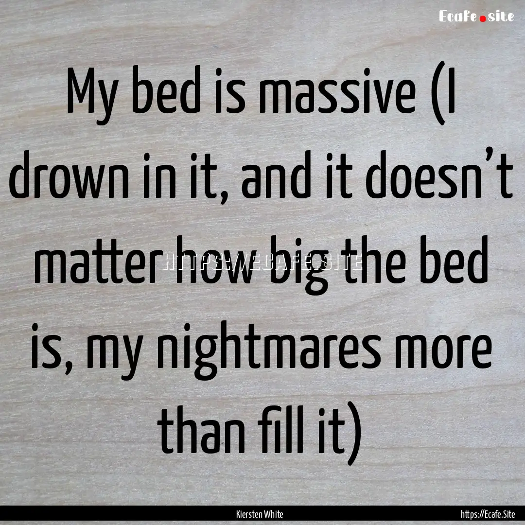 My bed is massive (I drown in it, and it.... : Quote by Kiersten White