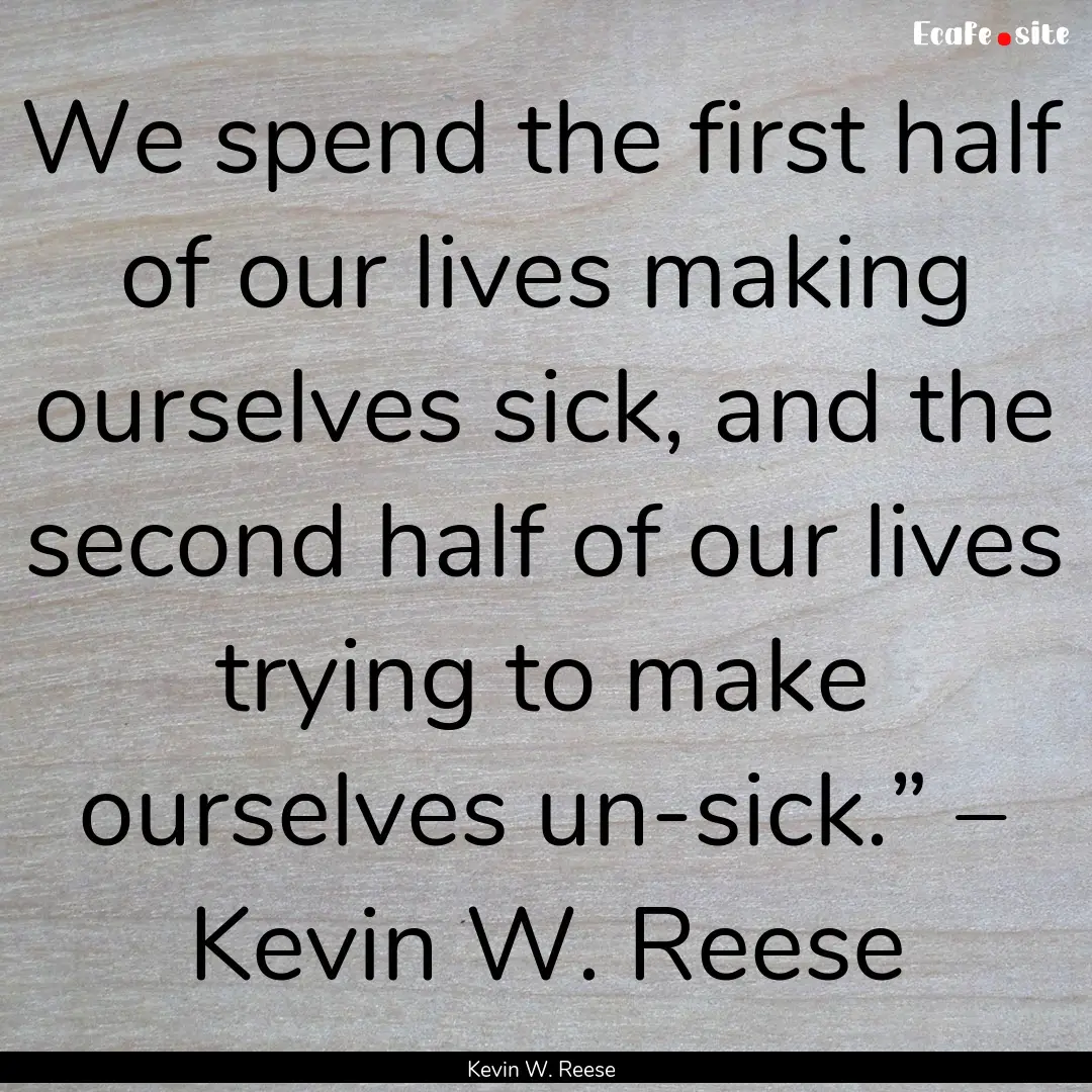 We spend the first half of our lives making.... : Quote by Kevin W. Reese