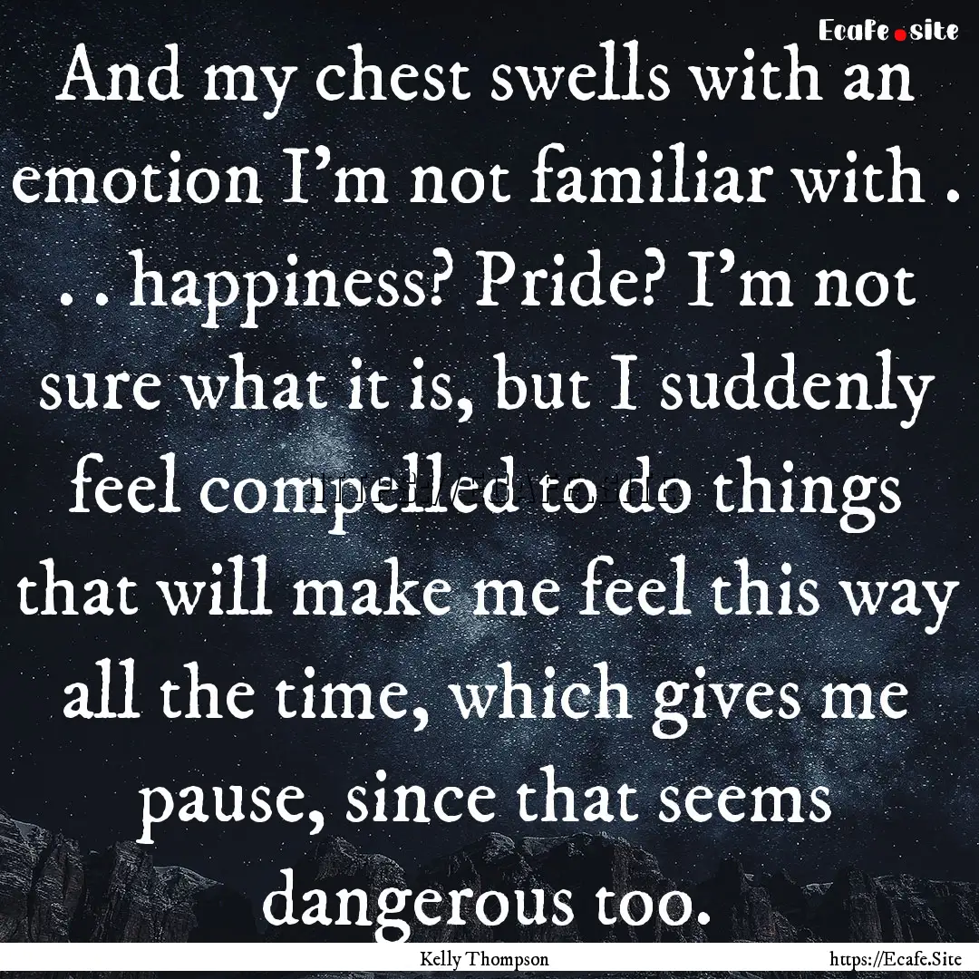 And my chest swells with an emotion I'm not.... : Quote by Kelly Thompson