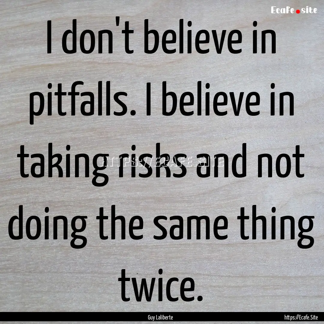 I don't believe in pitfalls. I believe in.... : Quote by Guy Laliberte