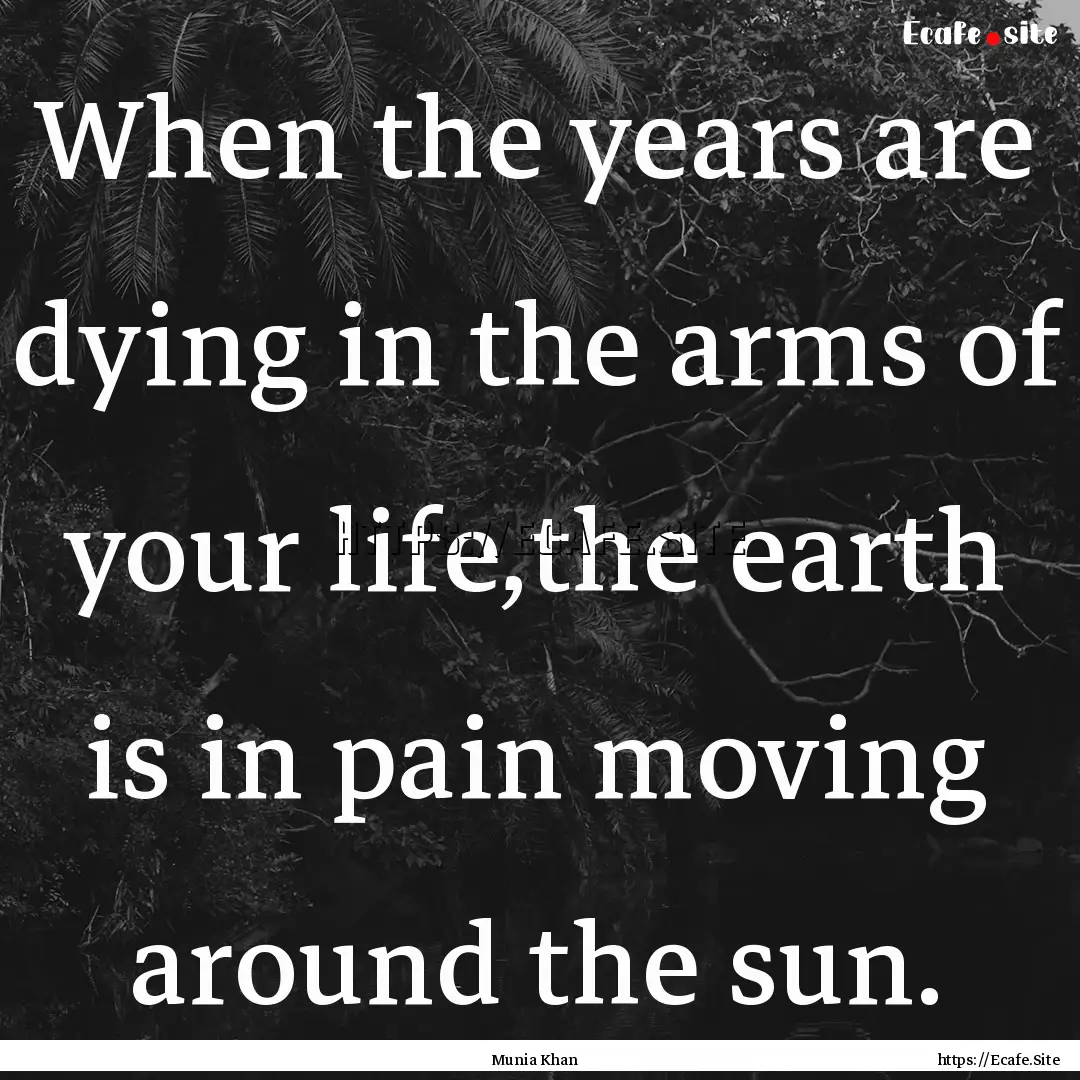 When the years are dying in the arms of your.... : Quote by Munia Khan