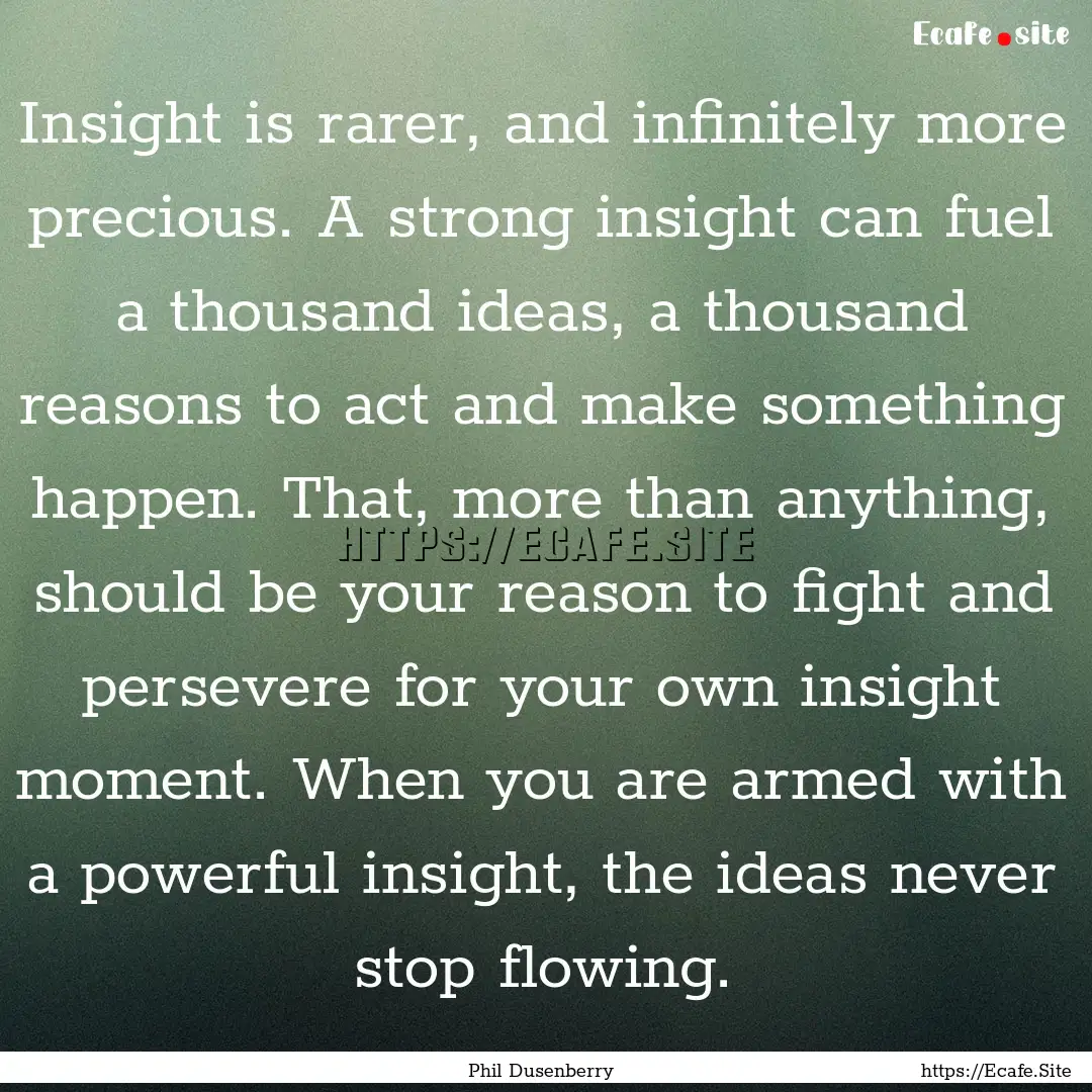 Insight is rarer, and infinitely more precious..... : Quote by Phil Dusenberry