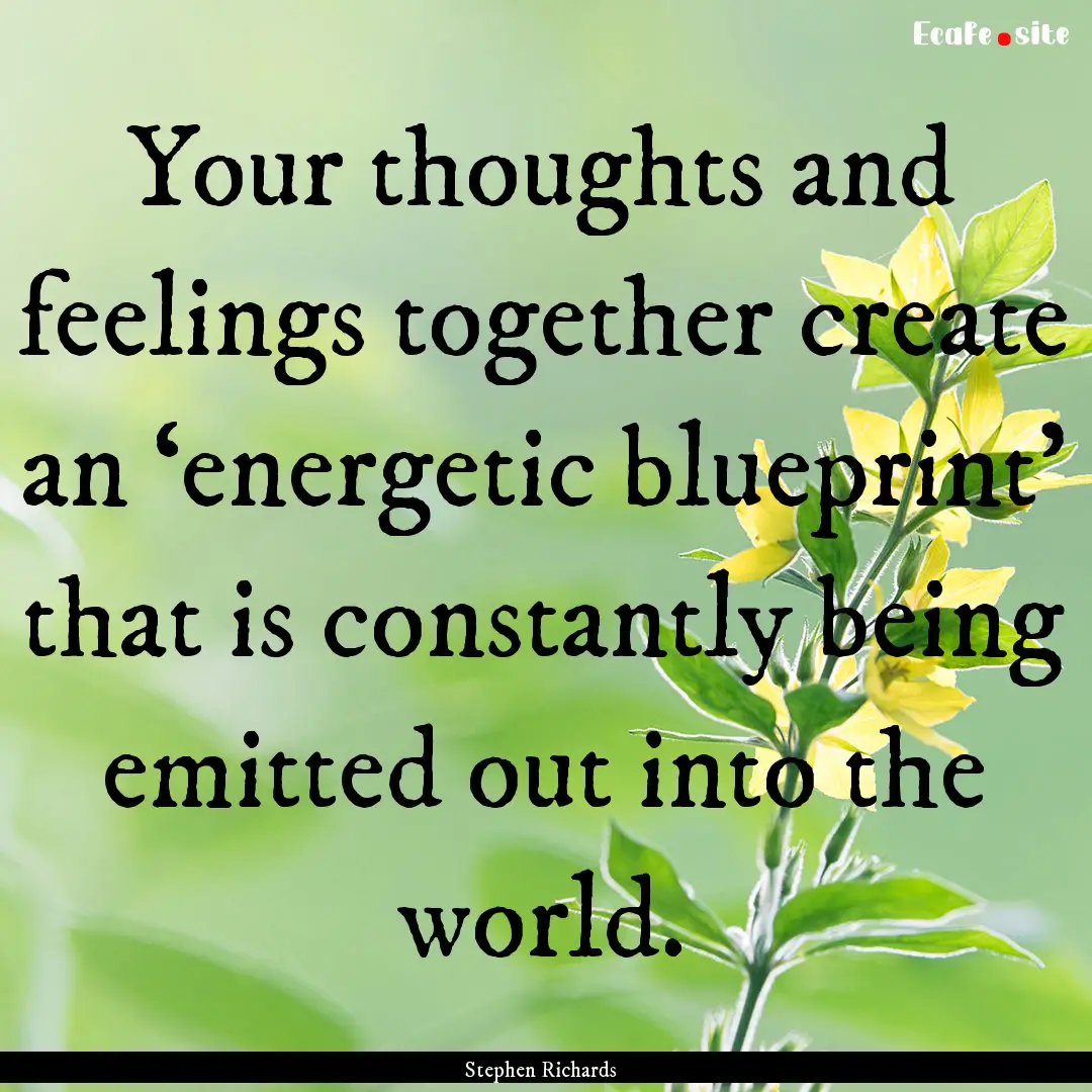 Your thoughts and feelings together create.... : Quote by Stephen Richards