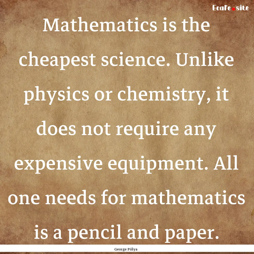 Mathematics is the cheapest science. Unlike.... : Quote by George Pólya