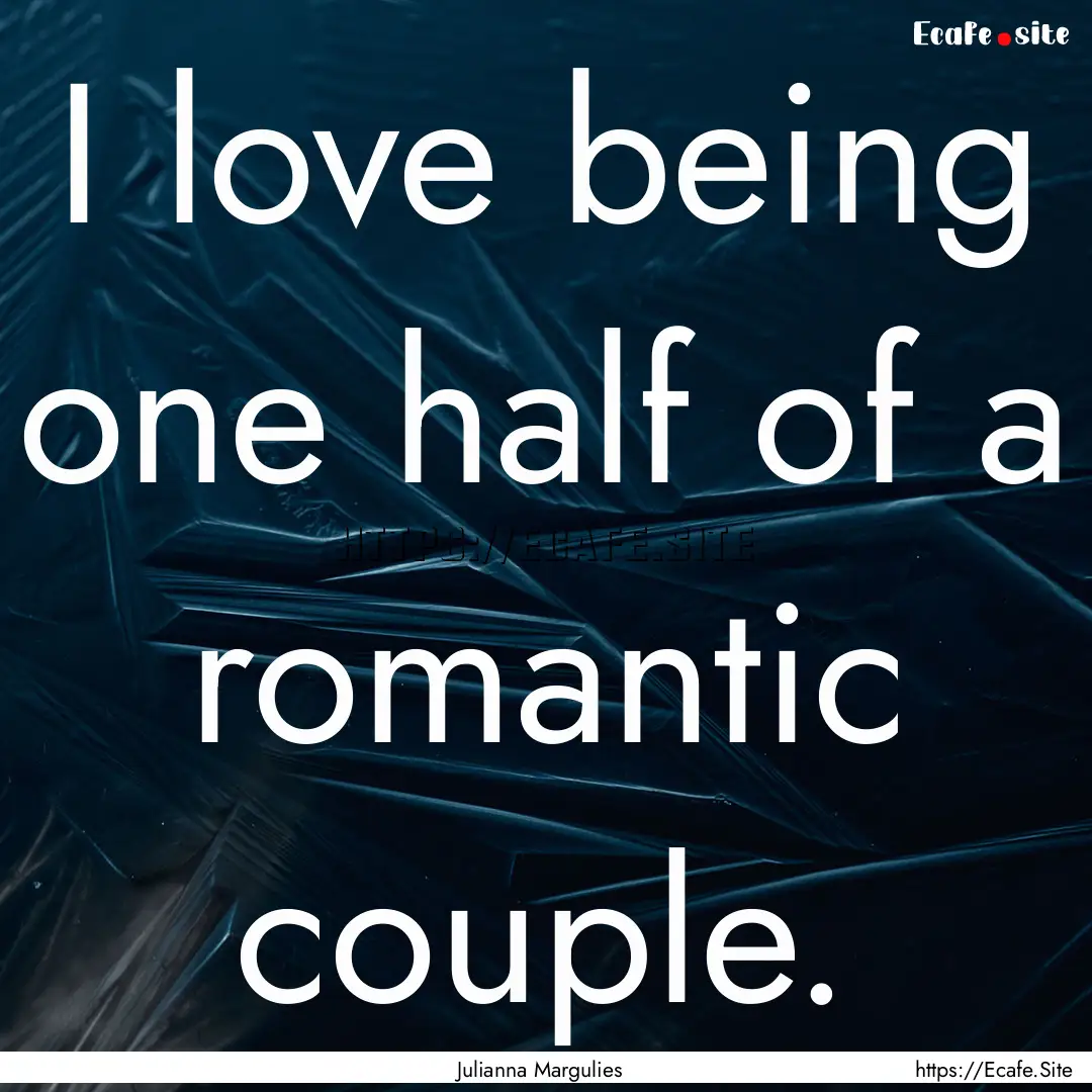 I love being one half of a romantic couple..... : Quote by Julianna Margulies