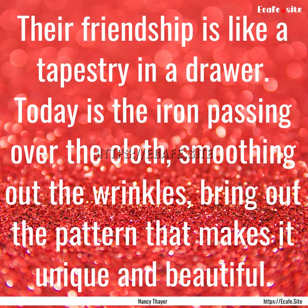 Their friendship is like a tapestry in a.... : Quote by Nancy Thayer