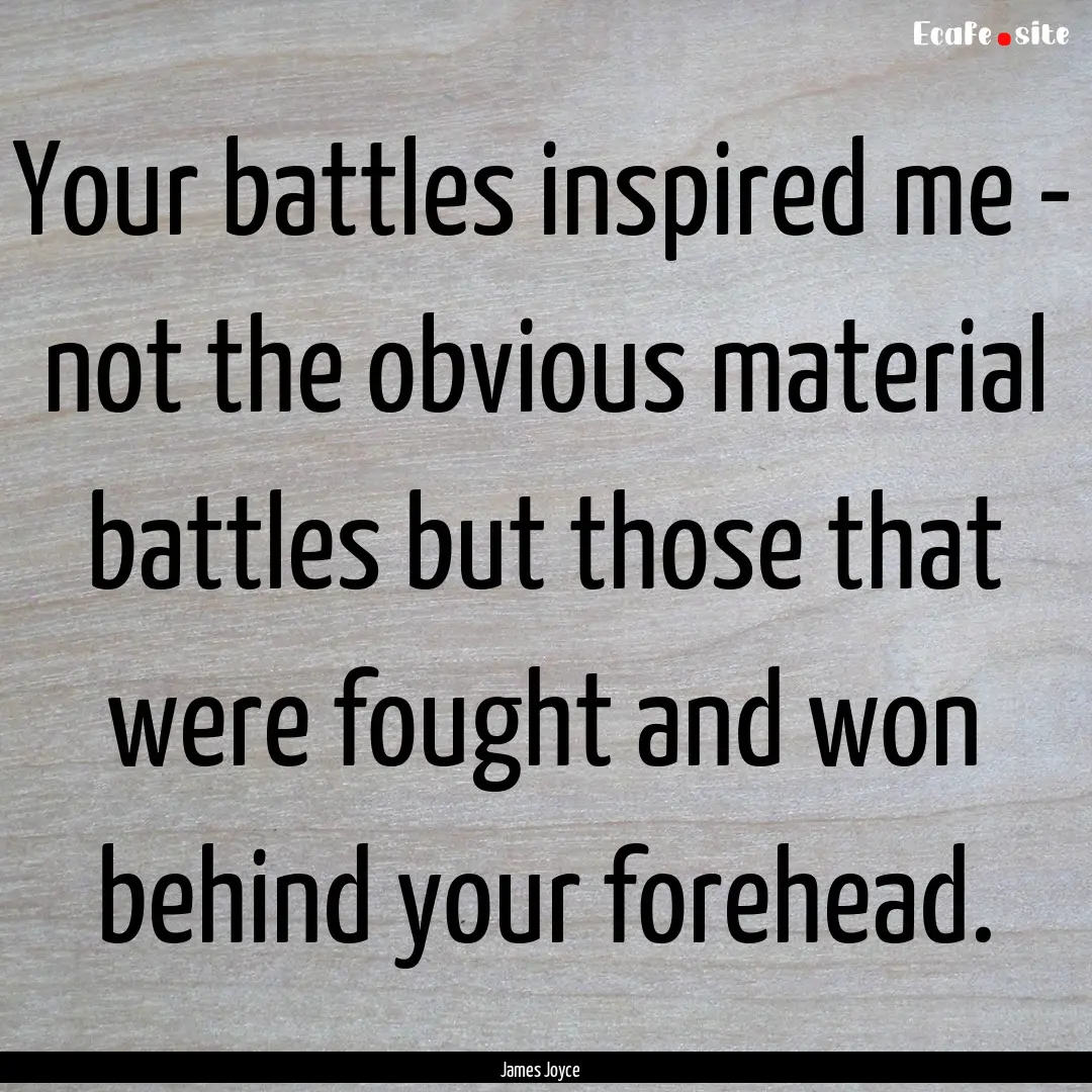 Your battles inspired me - not the obvious.... : Quote by James Joyce