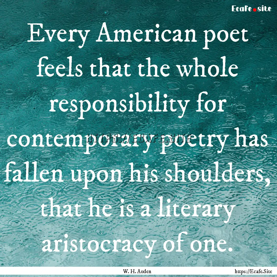 Every American poet feels that the whole.... : Quote by W. H. Auden