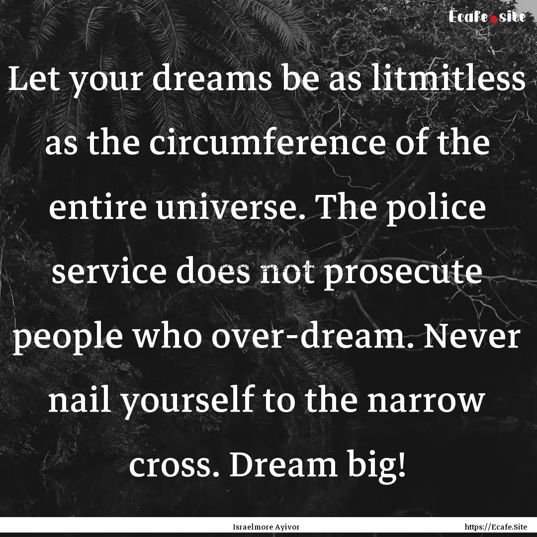 Let your dreams be as litmitless as the circumference.... : Quote by Israelmore Ayivor