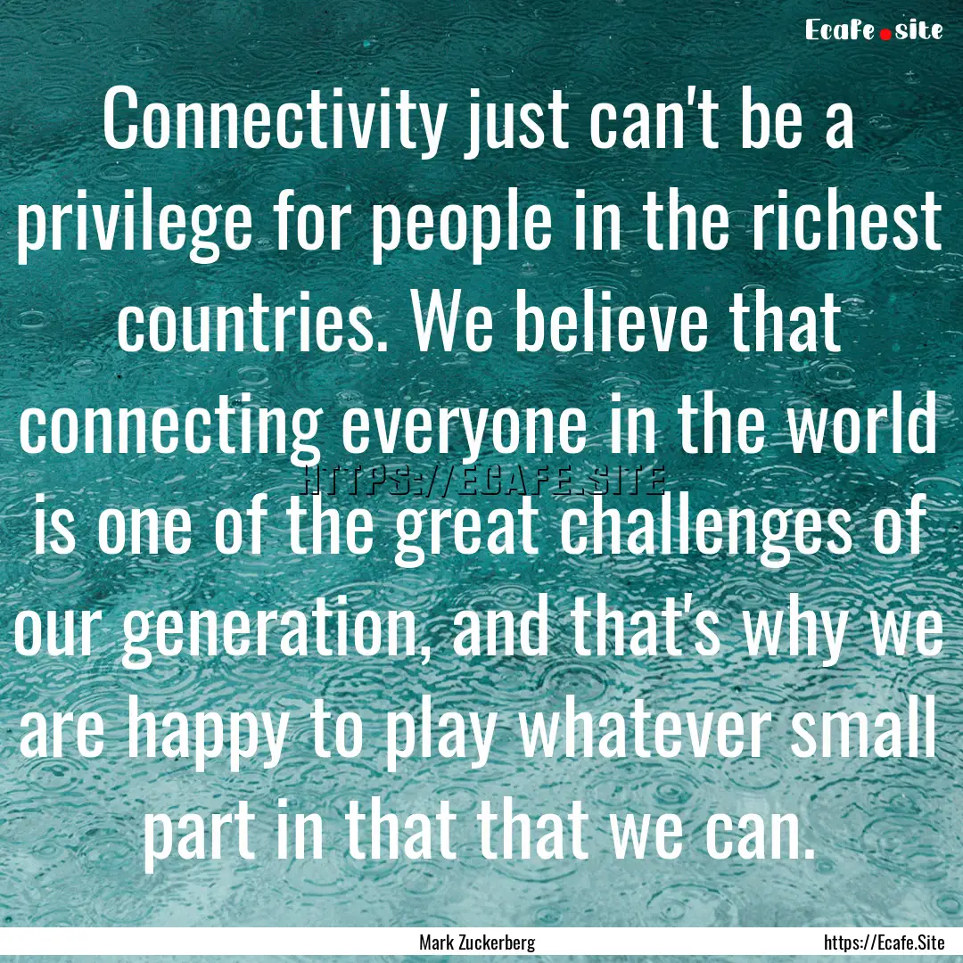 Connectivity just can't be a privilege for.... : Quote by Mark Zuckerberg