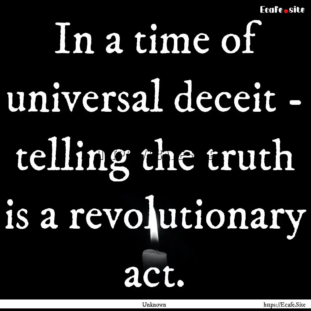 In a time of universal deceit - telling the.... : Quote by Unknown