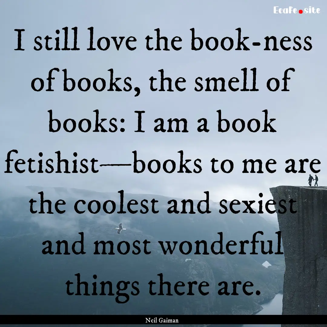 I still love the book-ness of books, the.... : Quote by Neil Gaiman