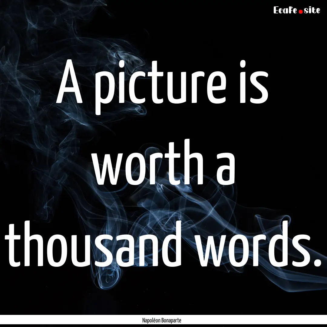 A picture is worth a thousand words. : Quote by Napoléon Bonaparte