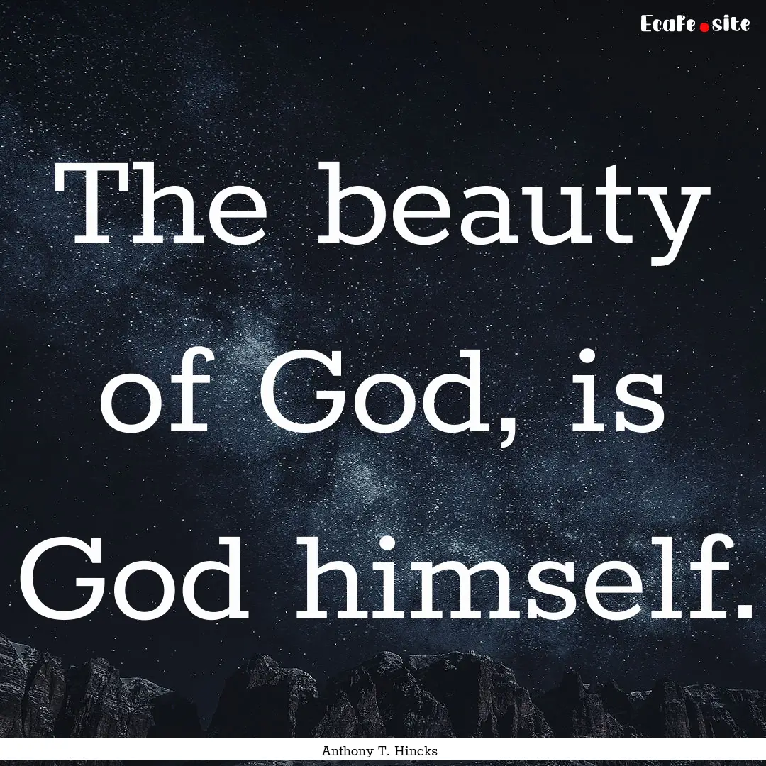 The beauty of God, is God himself. : Quote by Anthony T. Hincks