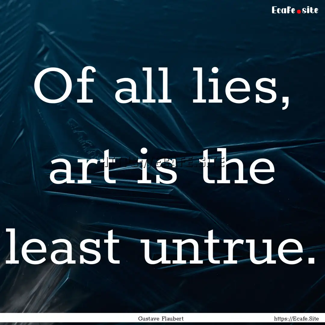 Of all lies, art is the least untrue. : Quote by Gustave Flaubert