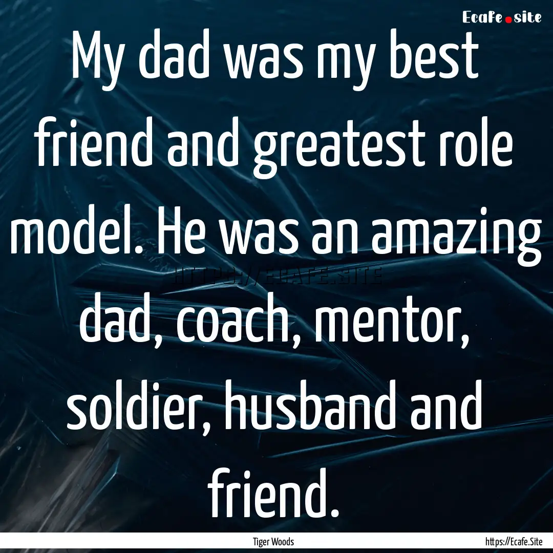 My dad was my best friend and greatest role.... : Quote by Tiger Woods