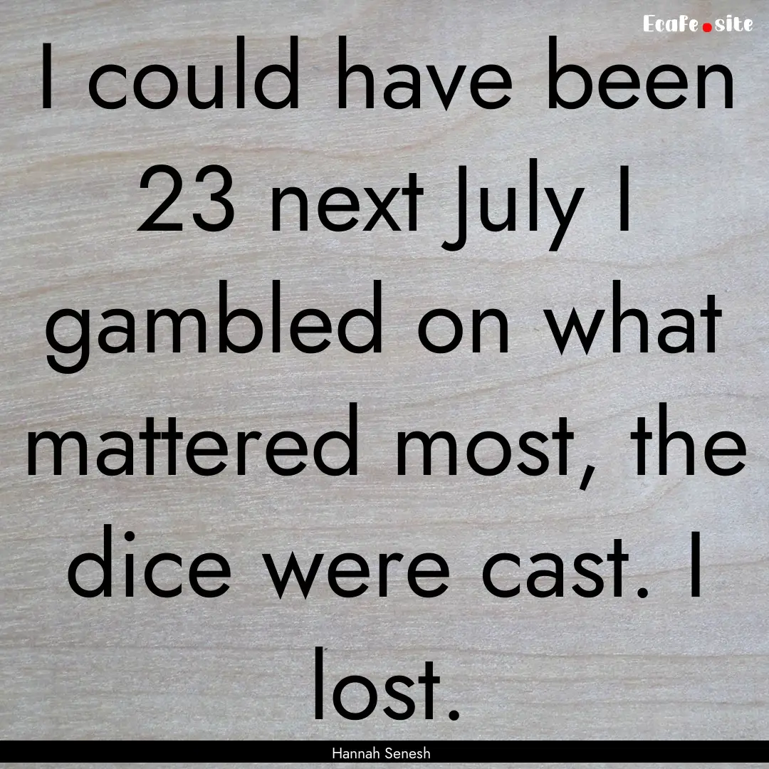 I could have been 23 next July I gambled.... : Quote by Hannah Senesh