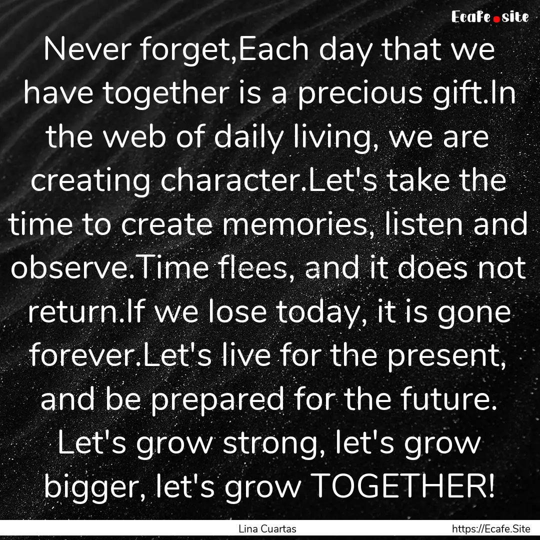 Never forget,Each day that we have together.... : Quote by Lina Cuartas