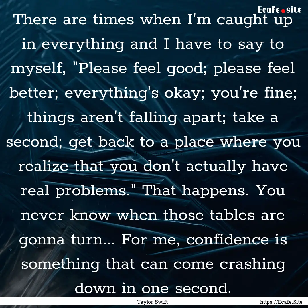 There are times when I'm caught up in everything.... : Quote by Taylor Swift