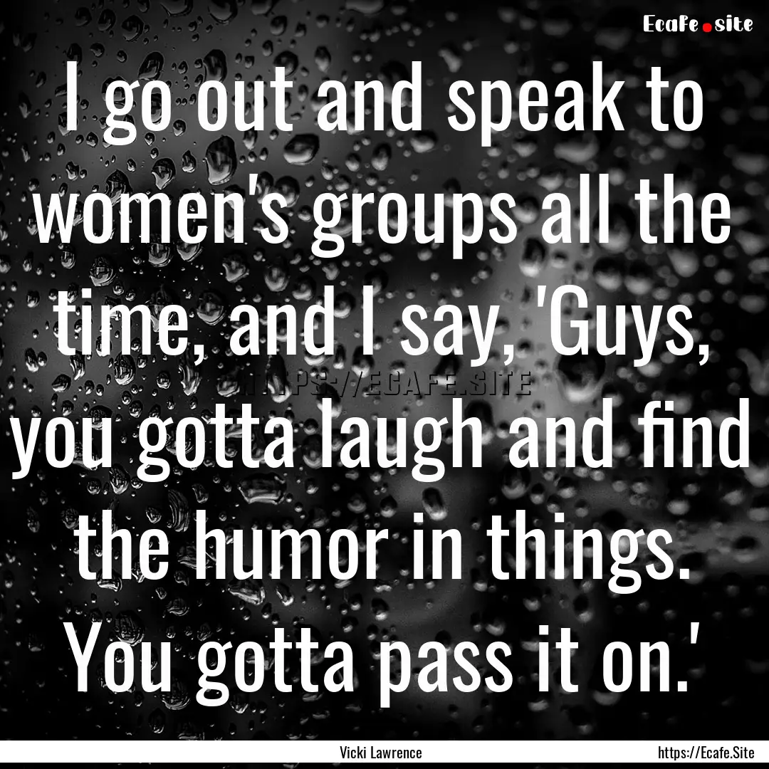 I go out and speak to women's groups all.... : Quote by Vicki Lawrence