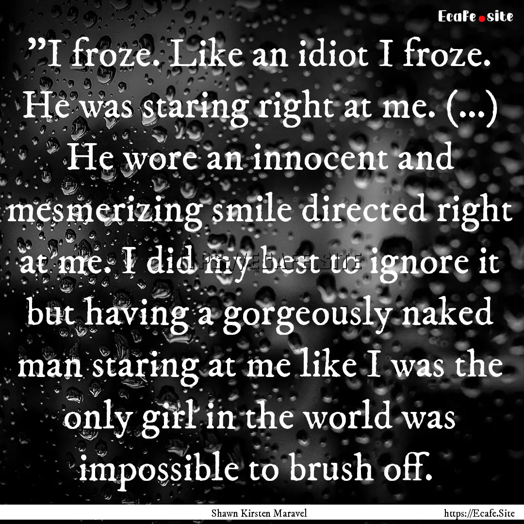 ‎''I froze. Like an idiot I froze. He was.... : Quote by Shawn Kirsten Maravel