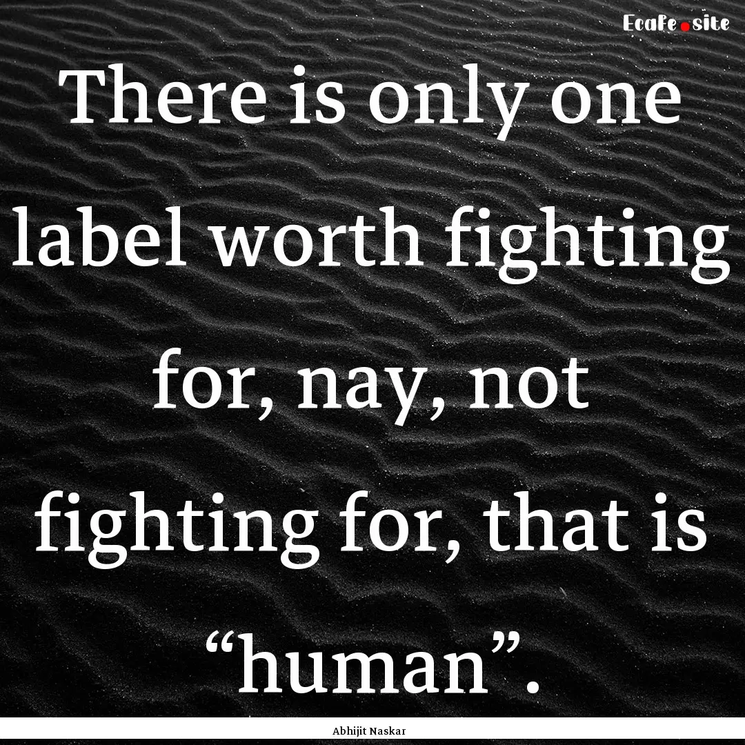 There is only one label worth fighting for,.... : Quote by Abhijit Naskar