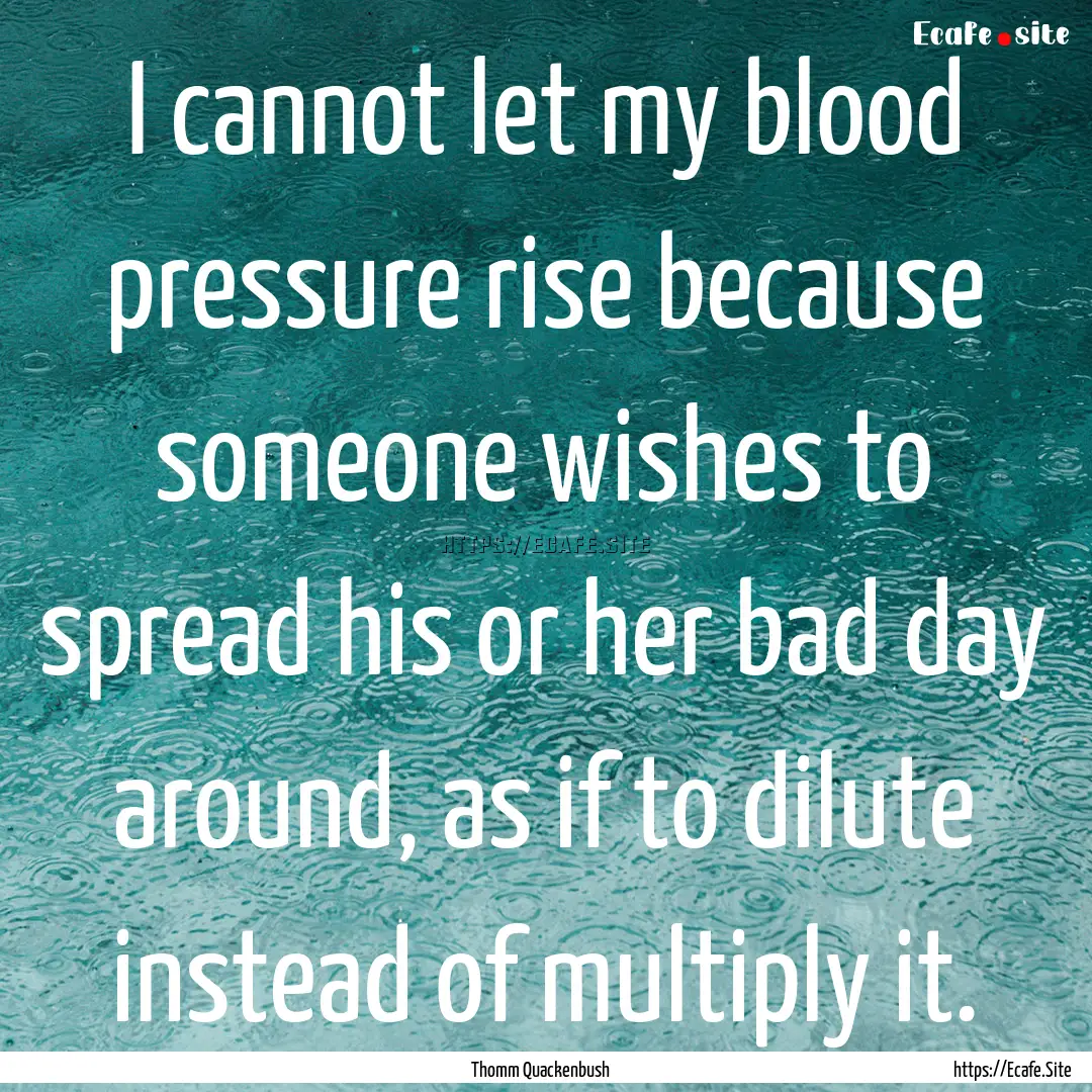 I cannot let my blood pressure rise because.... : Quote by Thomm Quackenbush