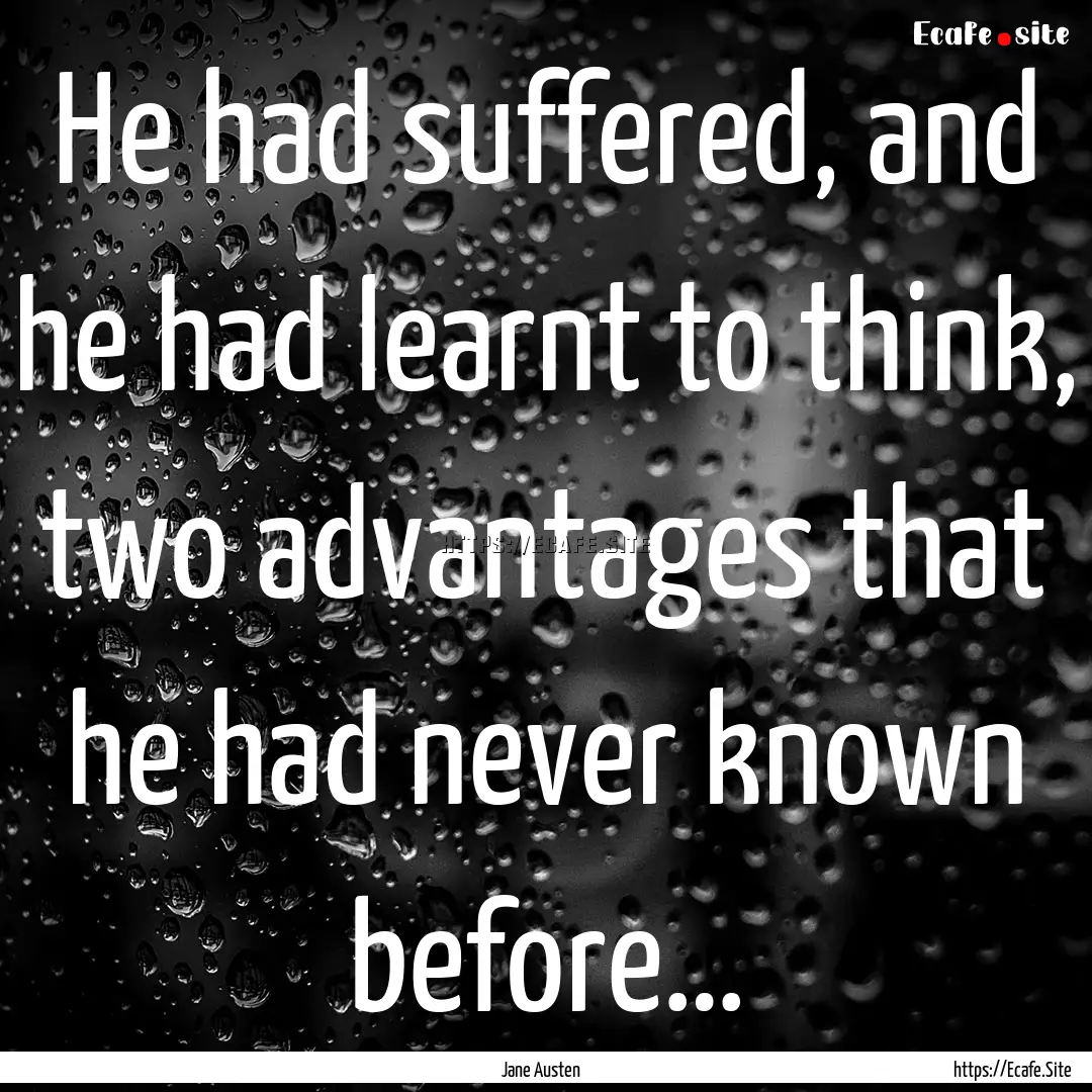 He had suffered, and he had learnt to think,.... : Quote by Jane Austen