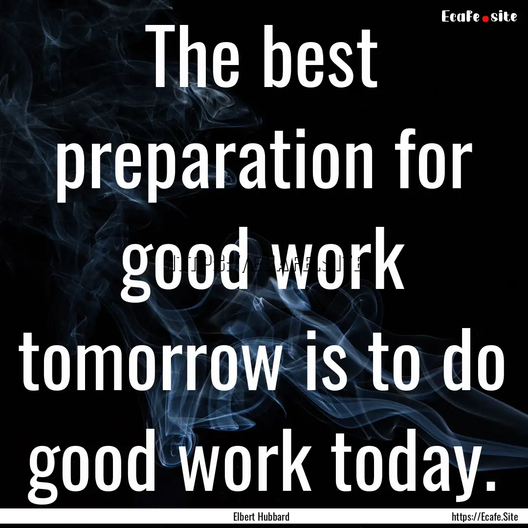 The best preparation for good work tomorrow.... : Quote by Elbert Hubbard