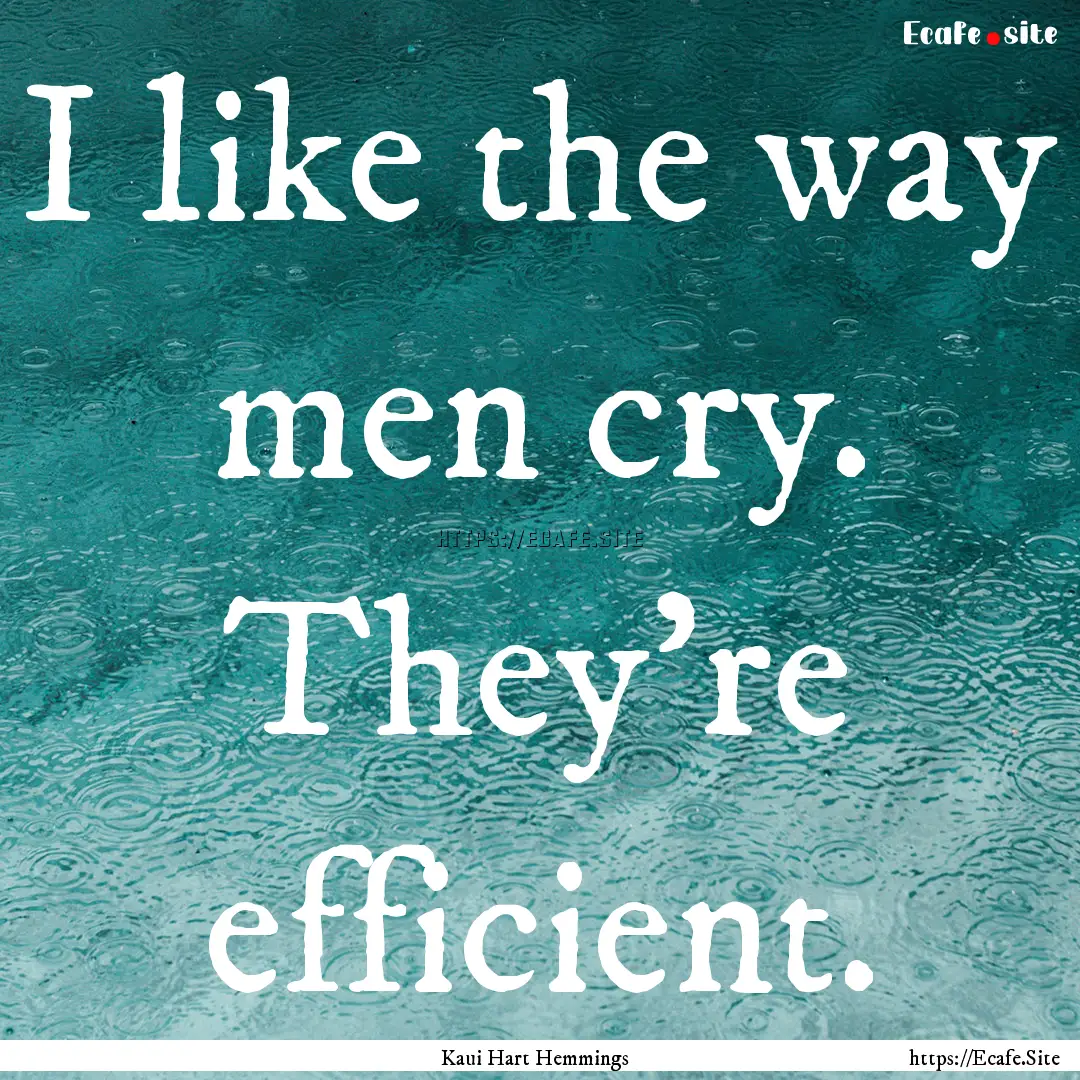 I like the way men cry. They're efficient..... : Quote by Kaui Hart Hemmings