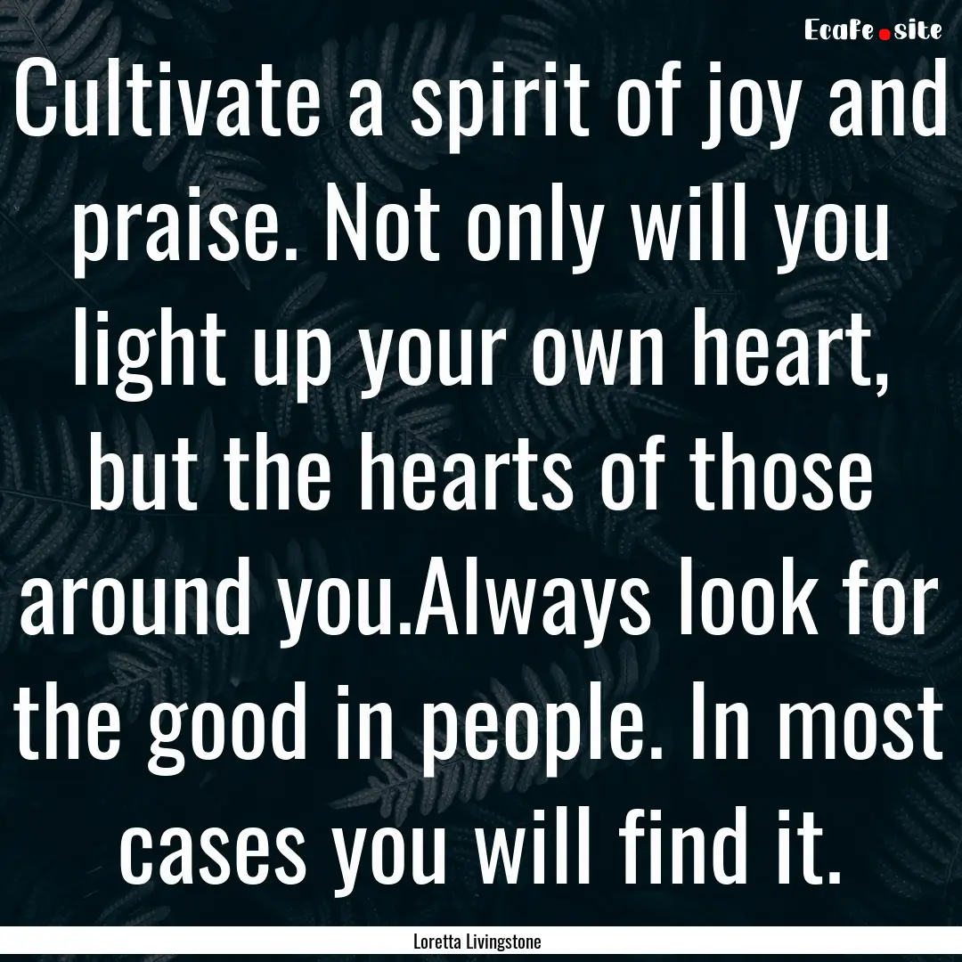 Cultivate a spirit of joy and praise. Not.... : Quote by Loretta Livingstone