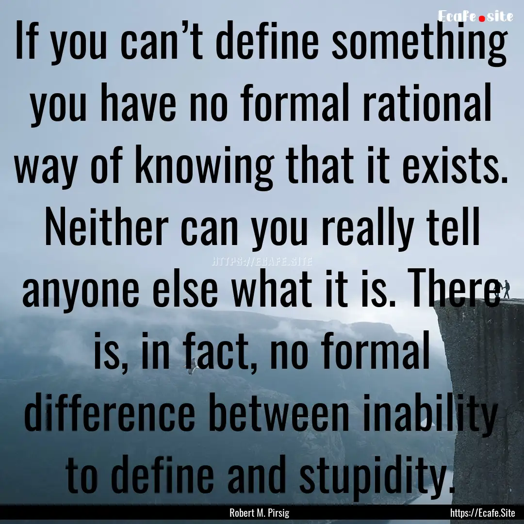 If you can’t define something you have.... : Quote by Robert M. Pirsig