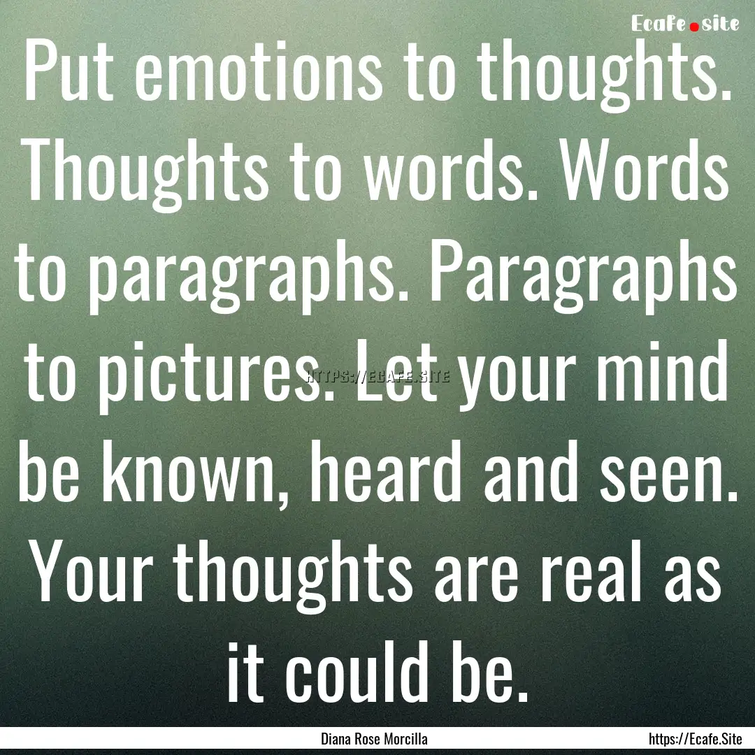 Put emotions to thoughts. Thoughts to words..... : Quote by Diana Rose Morcilla