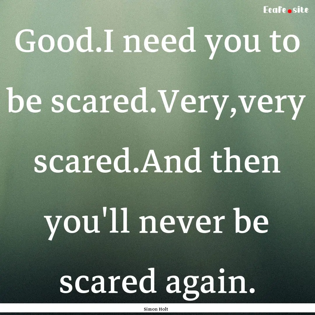 Good.I need you to be scared.Very,very scared.And.... : Quote by Simon Holt