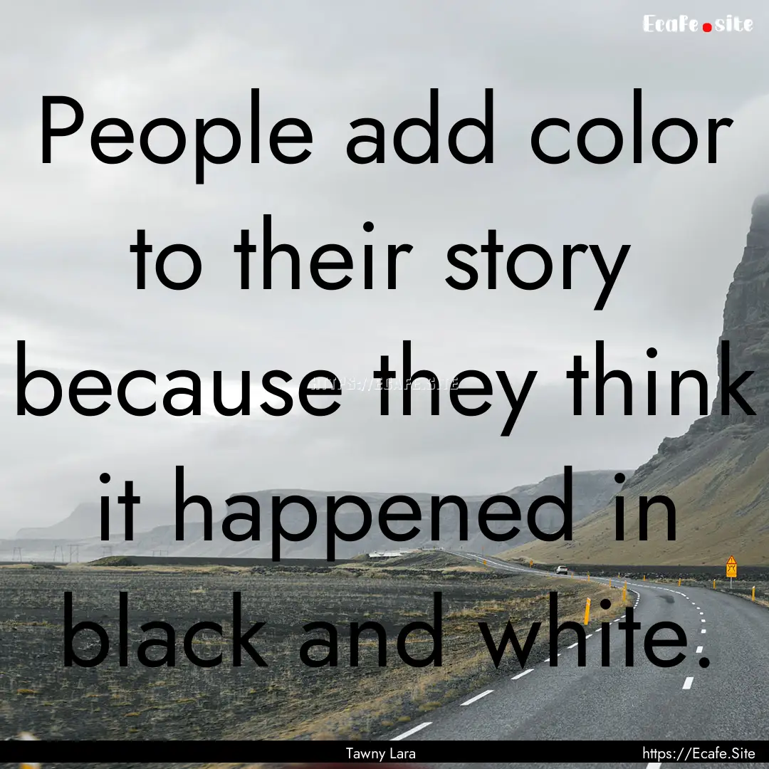 People add color to their story because they.... : Quote by Tawny Lara