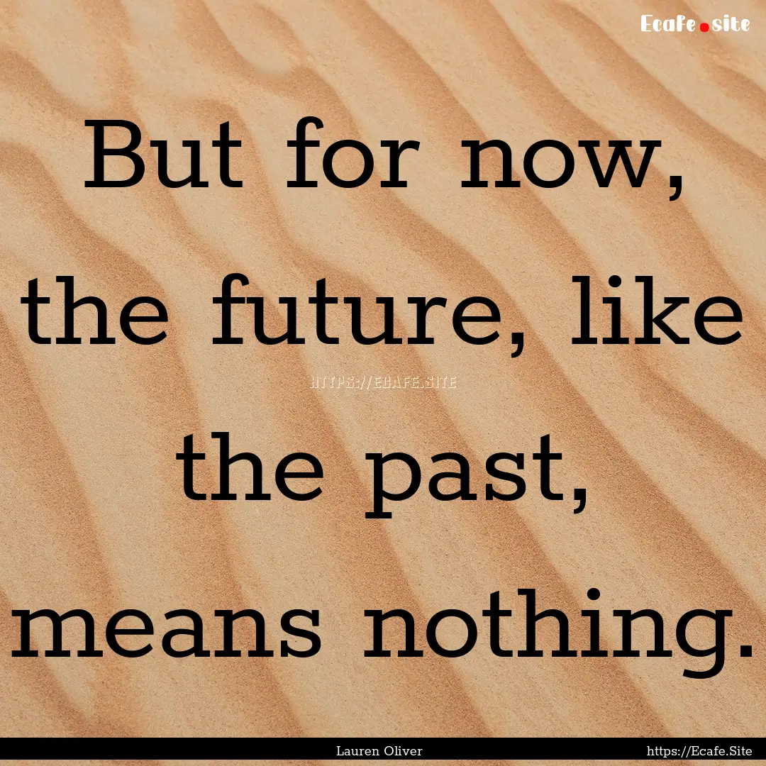 But for now, the future, like the past, means.... : Quote by Lauren Oliver