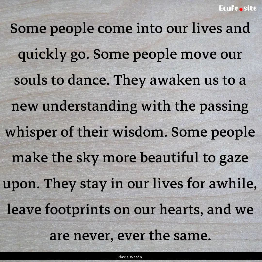 Some people come into our lives and quickly.... : Quote by Flavia Weedn