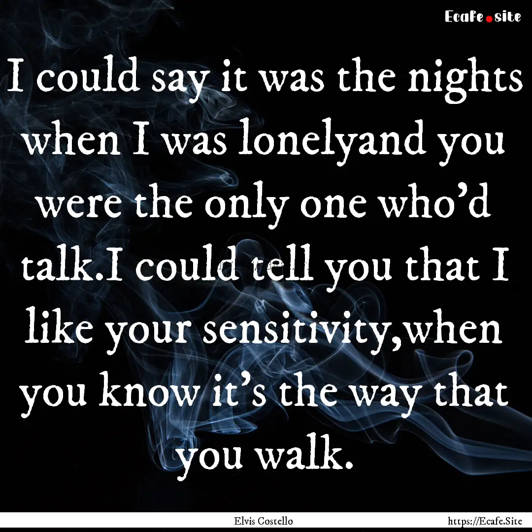 I could say it was the nights when I was.... : Quote by Elvis Costello