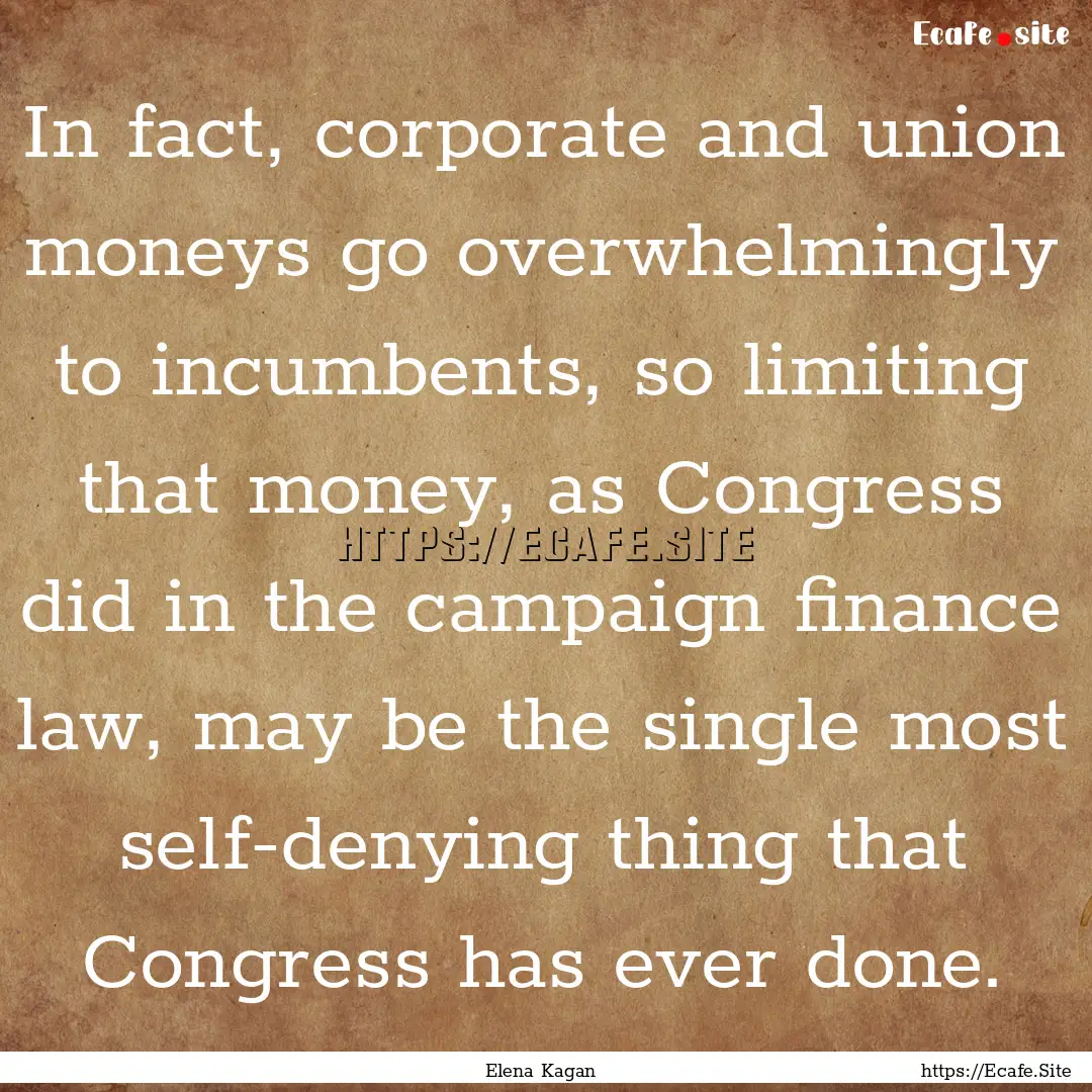 In fact, corporate and union moneys go overwhelmingly.... : Quote by Elena Kagan