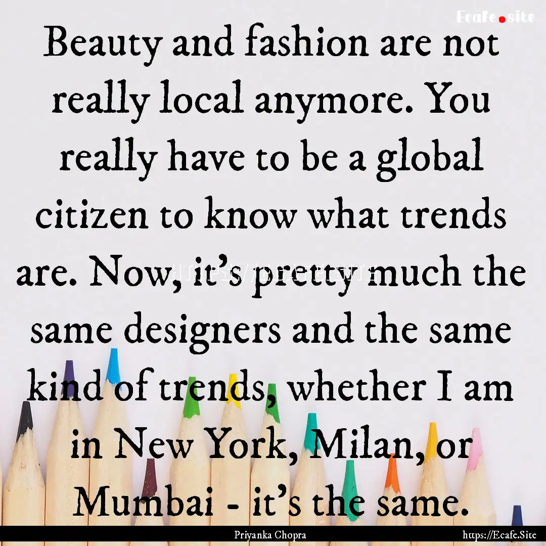 Beauty and fashion are not really local anymore..... : Quote by Priyanka Chopra