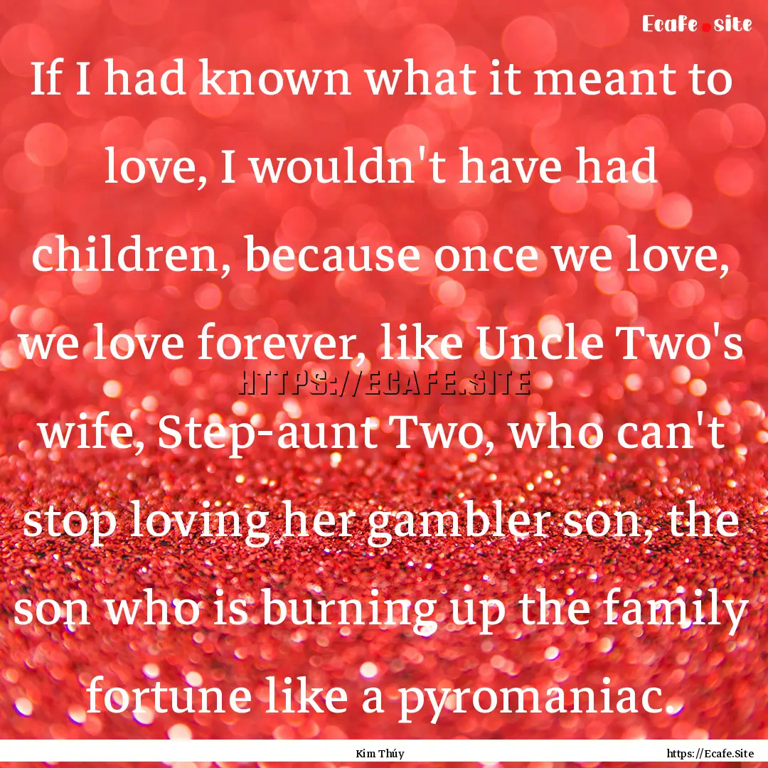 If I had known what it meant to love, I wouldn't.... : Quote by Kim Thúy