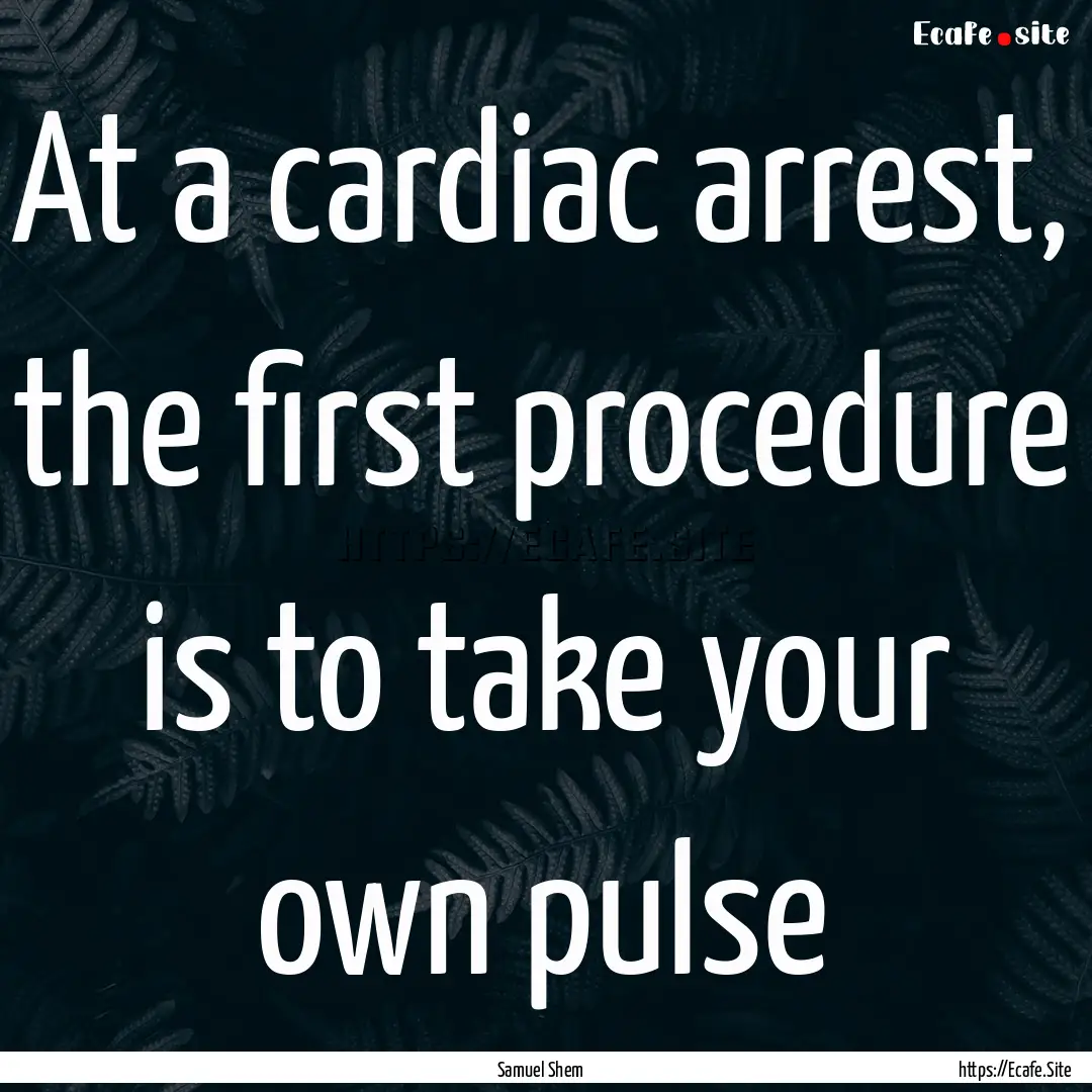 At a cardiac arrest, the first procedure.... : Quote by Samuel Shem